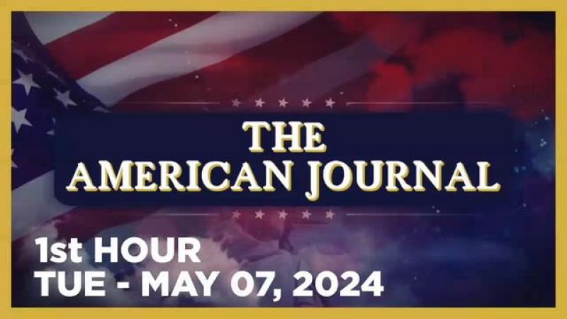 THE AMERICAN JOURNAL [1 of 3] Tuesday 5/7/24 • DAILY DISPATCH - News, Reports & Analysis • Infowars